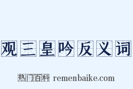 观三皇吟反义词是什么意思的图片